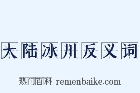 大陆冰川反义词是什么意思的图片
